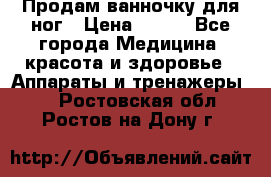 Продам ванночку для ног › Цена ­ 500 - Все города Медицина, красота и здоровье » Аппараты и тренажеры   . Ростовская обл.,Ростов-на-Дону г.